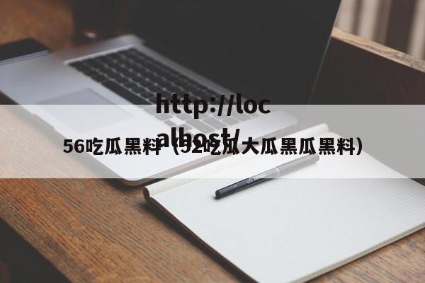 56吃瓜黑料(52吃瓜大瓜黑瓜黑料)