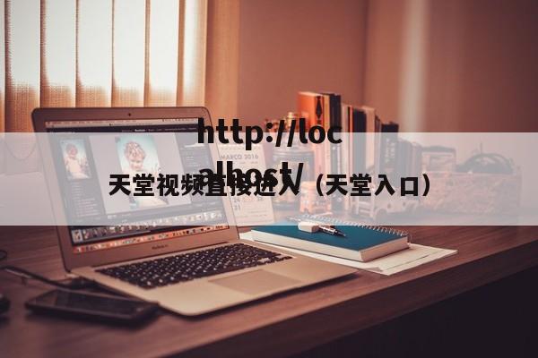 天堂视频直接进入(天堂入口)
