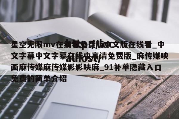 星空无限mv在线看免费版中文版在线看_中文字幕中文字摹在线中高清免费版_麻传媒映画麻传媒麻传媒影影映麻_91补单隐藏入口免费的简单介绍
